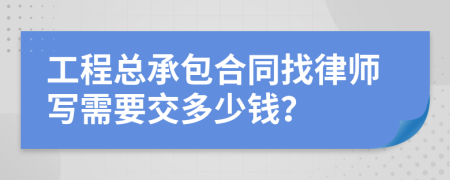 工程总承包合同找律师写需要交多少钱？