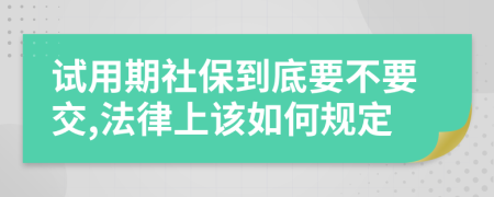 试用期社保到底要不要交,法律上该如何规定