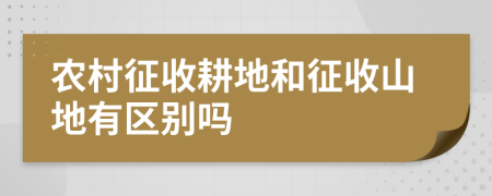 农村征收耕地和征收山地有区别吗