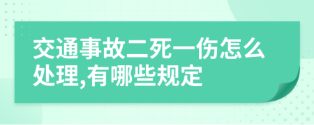 交通事故二死一伤怎么处理,有哪些规定