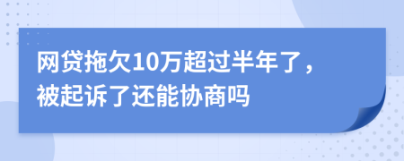 网贷拖欠10万超过半年了，被起诉了还能协商吗