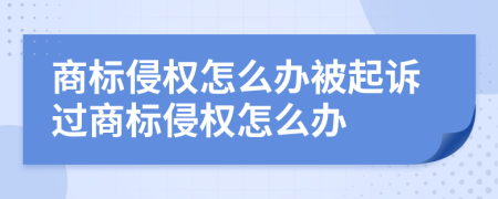 商标侵权怎么办被起诉过商标侵权怎么办