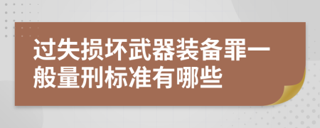 过失损坏武器装备罪一般量刑标准有哪些