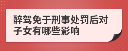 醉驾免于刑事处罚后对子女有哪些影响