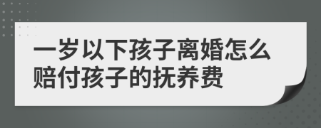 一岁以下孩子离婚怎么赔付孩子的抚养费