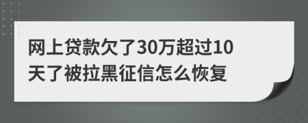 网上贷款欠了30万超过10天了被拉黑征信怎么恢复