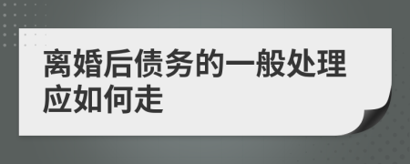 离婚后债务的一般处理应如何走