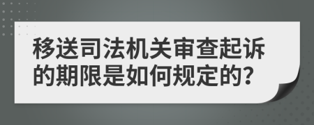 移送司法机关审查起诉的期限是如何规定的？