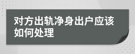 对方出轨净身出户应该如何处理