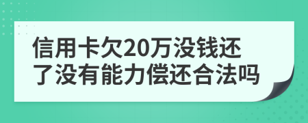 信用卡欠20万没钱还了没有能力偿还合法吗