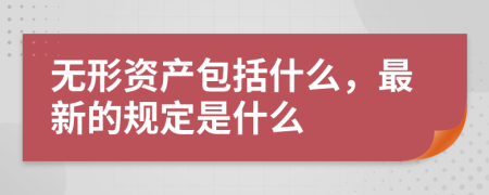 无形资产包括什么，最新的规定是什么