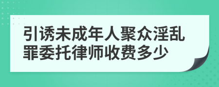 引诱未成年人聚众淫乱罪委托律师收费多少