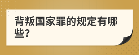 背叛国家罪的规定有哪些？