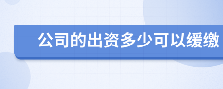 公司的出资多少可以缓缴