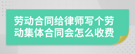 劳动合同给律师写个劳动集体合同会怎么收费