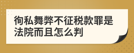 徇私舞弊不征税款罪是法院而且怎么判