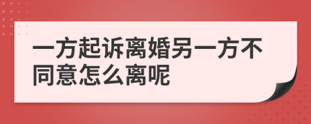 一方起诉离婚另一方不同意怎么离呢