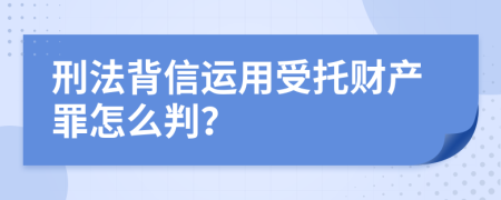 刑法背信运用受托财产罪怎么判？