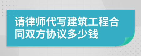 请律师代写建筑工程合同双方协议多少钱