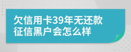 欠信用卡39年无还款征信黑户会怎么样