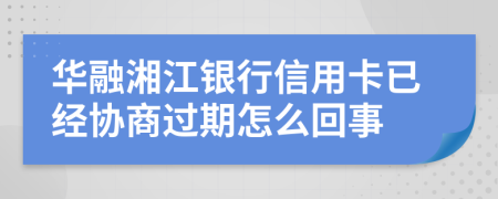 华融湘江银行信用卡已经协商过期怎么回事