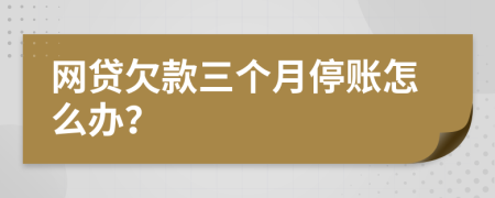 网贷欠款三个月停账怎么办？