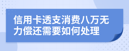信用卡透支消费八万无力偿还需要如何处理