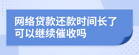 网络贷款还款时间长了可以继续催收吗