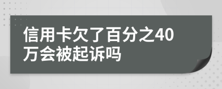 信用卡欠了百分之40万会被起诉吗