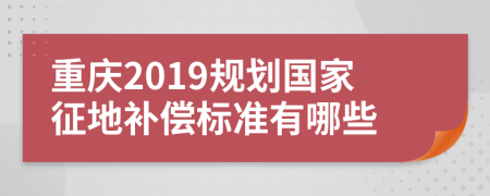 重庆2019规划国家征地补偿标准有哪些