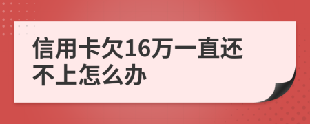 信用卡欠16万一直还不上怎么办