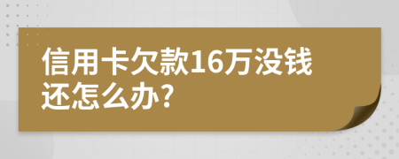 信用卡欠款16万没钱还怎么办?