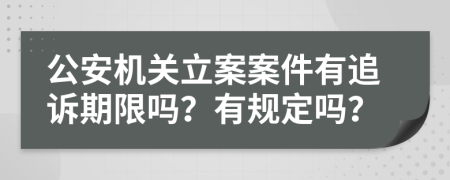 公安机关立案案件有追诉期限吗？有规定吗？