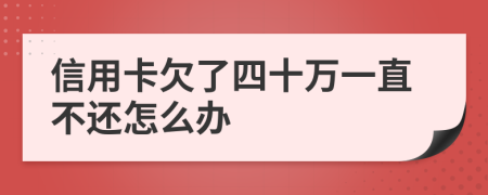 信用卡欠了四十万一直不还怎么办