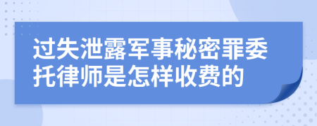 过失泄露军事秘密罪委托律师是怎样收费的