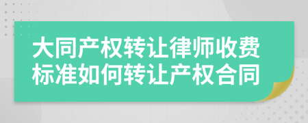 大同产权转让律师收费标准如何转让产权合同
