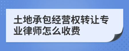 土地承包经营权转让专业律师怎么收费