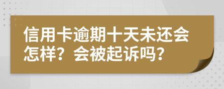 信用卡逾期十天未还会怎样？会被起诉吗？