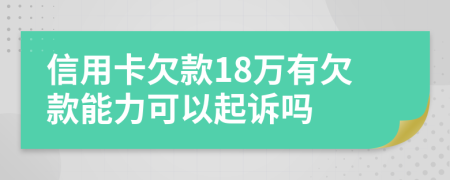 信用卡欠款18万有欠款能力可以起诉吗