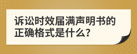 诉讼时效届满声明书的正确格式是什么？