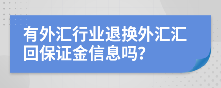 有外汇行业退换外汇汇回保证金信息吗？