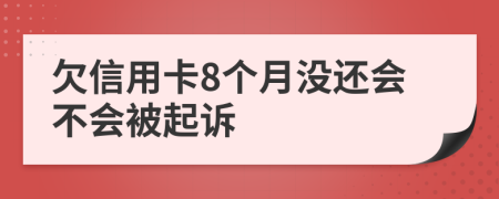 欠信用卡8个月没还会不会被起诉