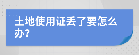 土地使用证丢了要怎么办？