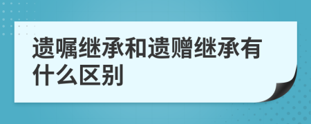 遗嘱继承和遗赠继承有什么区别