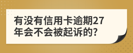 有没有信用卡逾期27年会不会被起诉的?