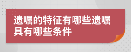 遗嘱的特征有哪些遗嘱具有哪些条件