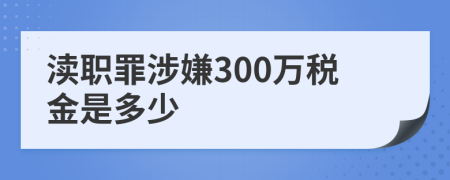 渎职罪涉嫌300万税金是多少