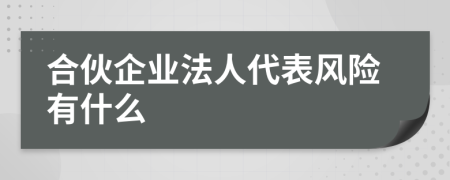 合伙企业法人代表风险有什么