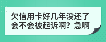 欠信用卡好几年没还了会不会被起诉啊？急啊