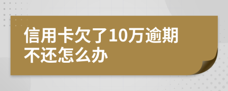 信用卡欠了10万逾期不还怎么办